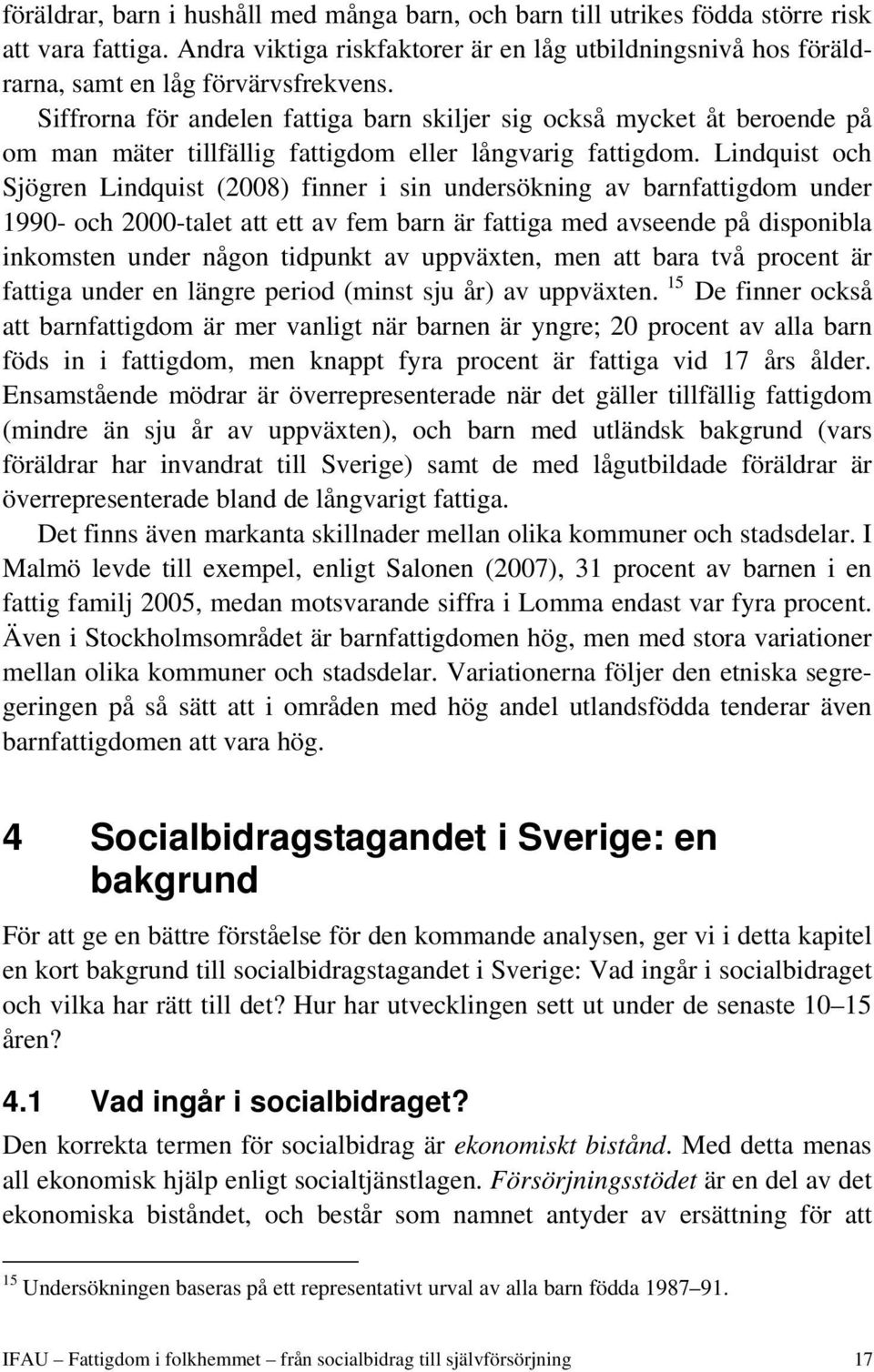 Lindquist och Sjögren Lindquist (2008) finner i sin undersökning av barnfattigdom under 1990- och 2000-talet att ett av fem barn är fattiga med avseende på disponibla inkomsten under någon tidpunkt