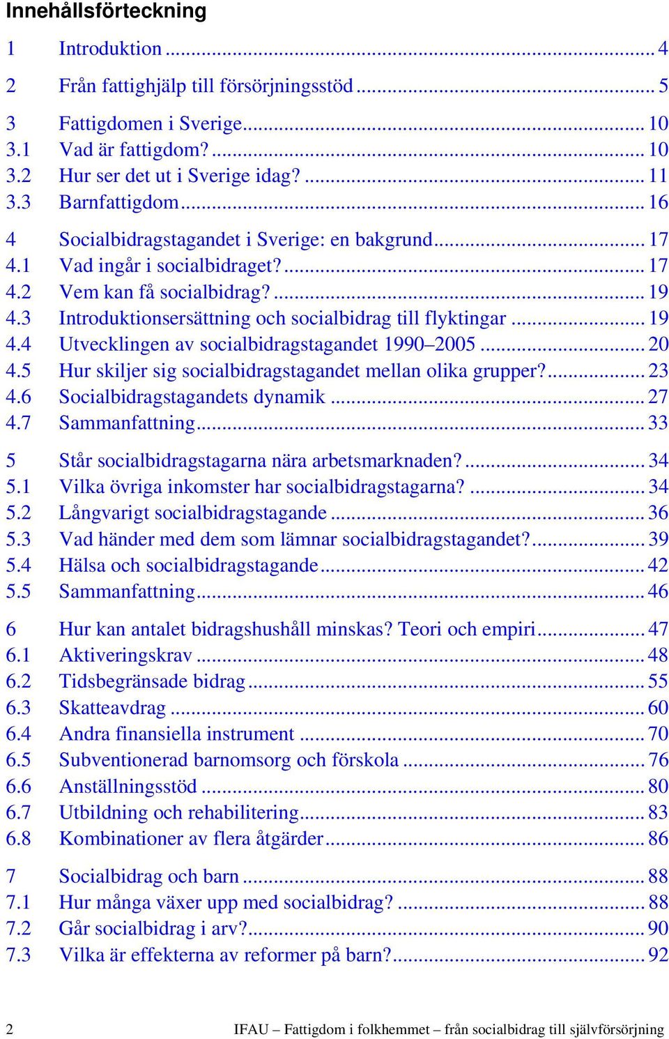 3 Introduktionsersättning och socialbidrag till flyktingar... 19 4.4 Utvecklingen av socialbidragstagandet 1990 2005... 20 4.5 Hur skiljer sig socialbidragstagandet mellan olika grupper?... 23 4.