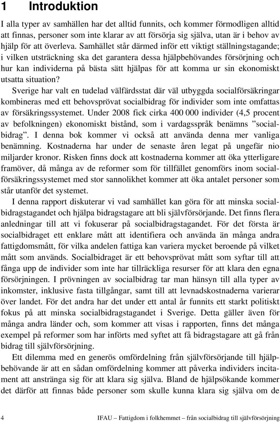 Samhället står därmed inför ett viktigt ställningstagande; i vilken utsträckning ska det garantera dessa hjälpbehövandes försörjning och hur kan individerna på bästa sätt hjälpas för att komma ur sin