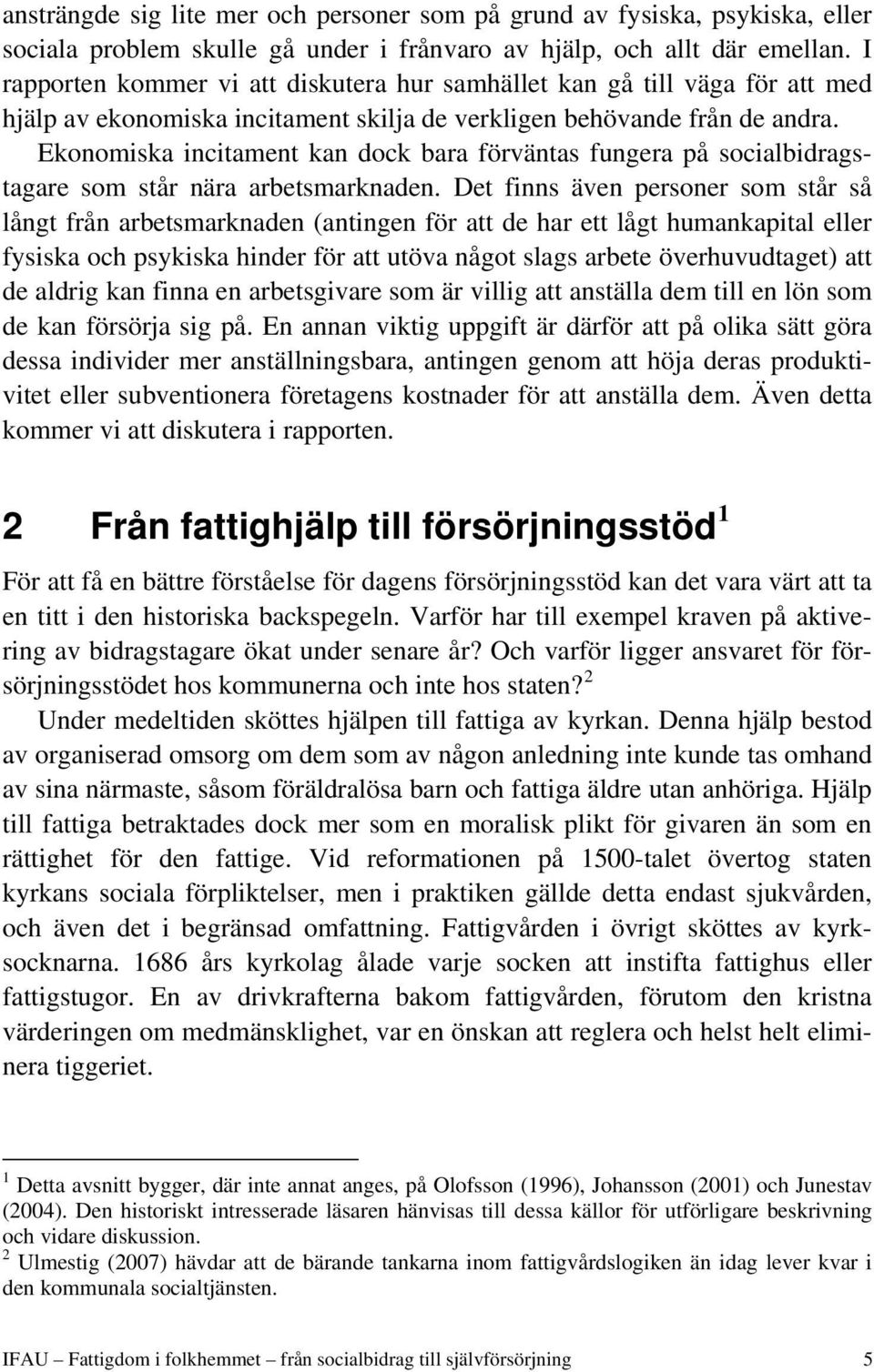 Ekonomiska incitament kan dock bara förväntas fungera på socialbidragstagare som står nära arbetsmarknaden.