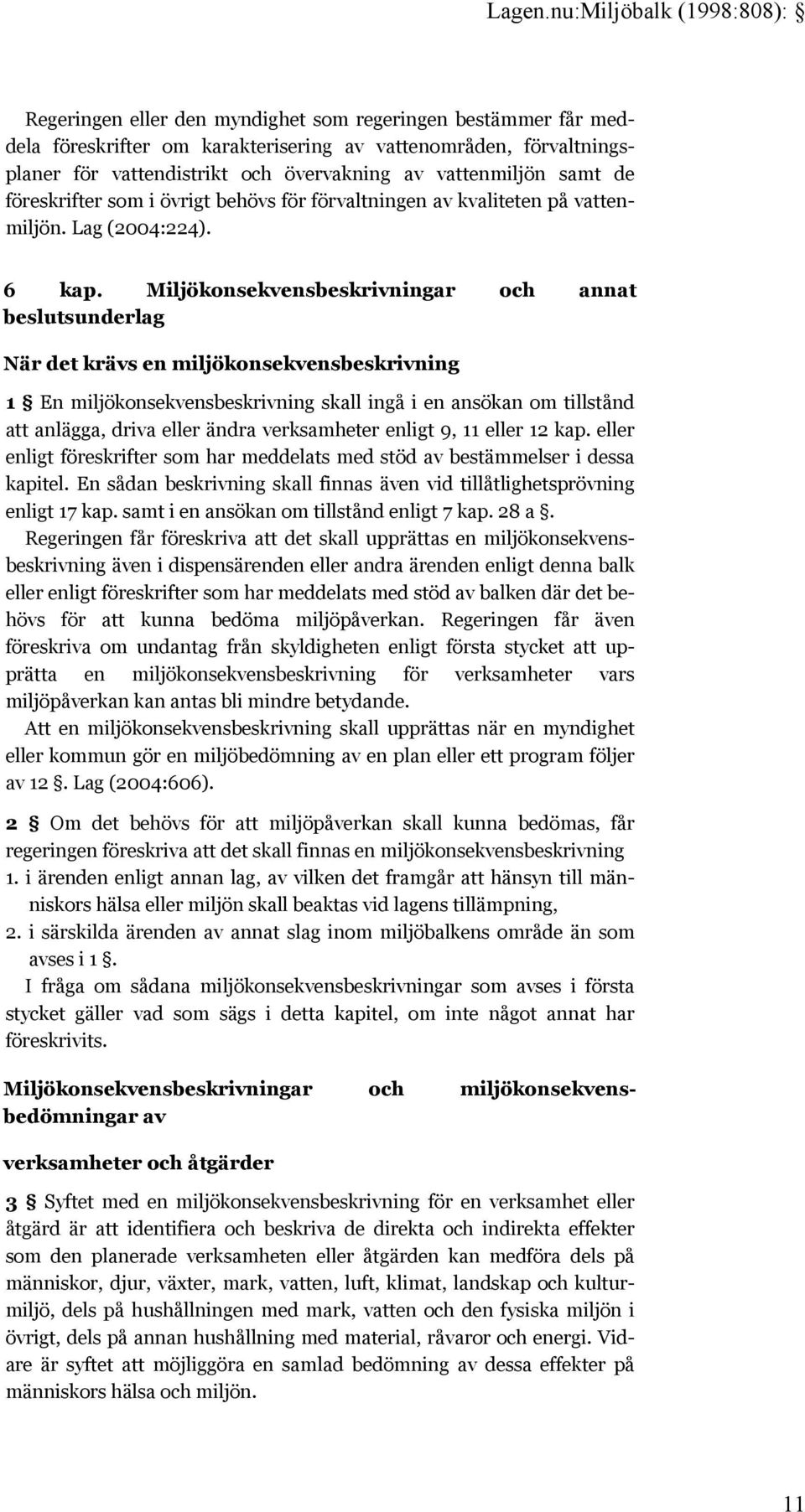 Miljökonsekvensbeskrivningar och annat beslutsunderlag När det krävs en miljökonsekvensbeskrivning 1 En miljökonsekvensbeskrivning skall ingå i en ansökan om tillstånd att anlägga, driva eller ändra