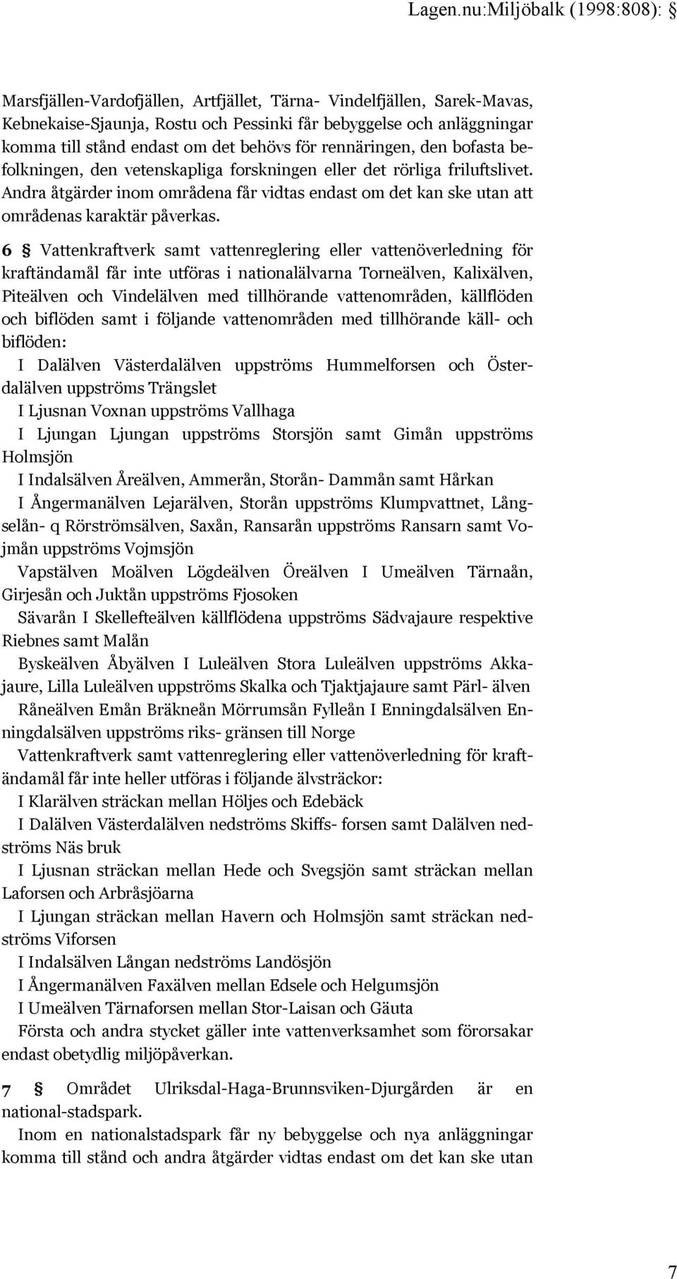 6 Vattenkraftverk samt vattenreglering eller vattenöverledning för kraftändamål får inte utföras i nationalälvarna Torneälven, Kalixälven, Piteälven och Vindelälven med tillhörande vattenområden,