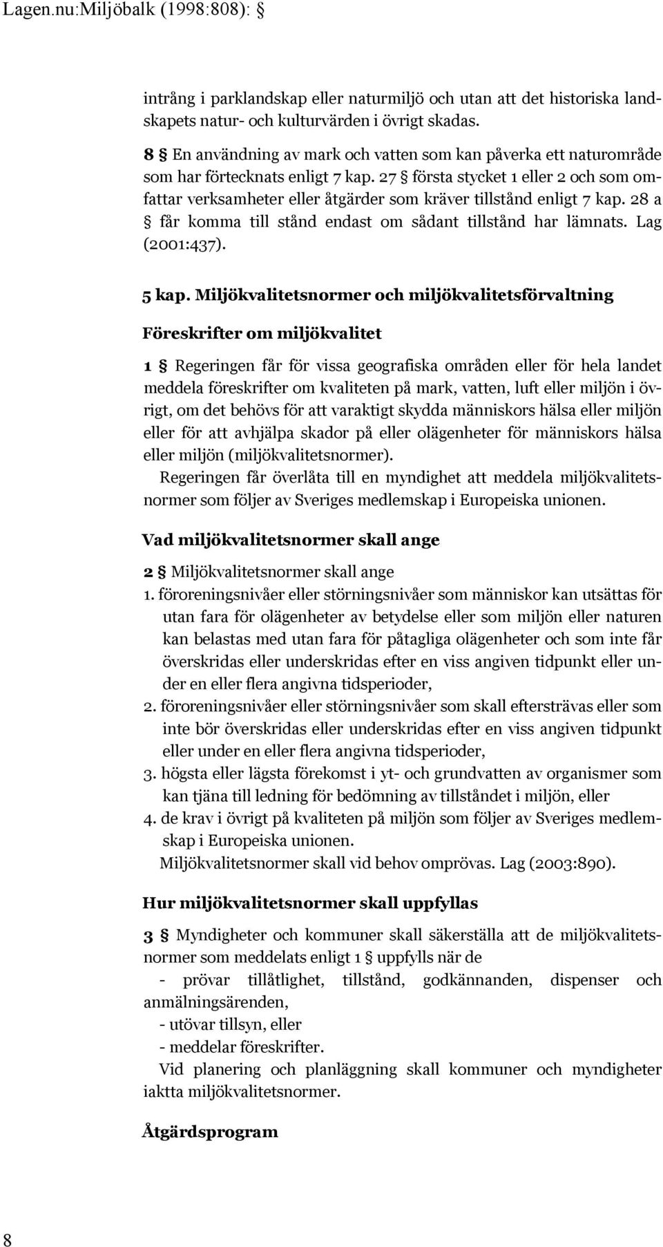 27 första stycket 1 eller 2 och som omfattar verksamheter eller åtgärder som kräver tillstånd enligt 7 kap. 28 a får komma till stånd endast om sådant tillstånd har lämnats. Lag (2001:437). 5 kap.