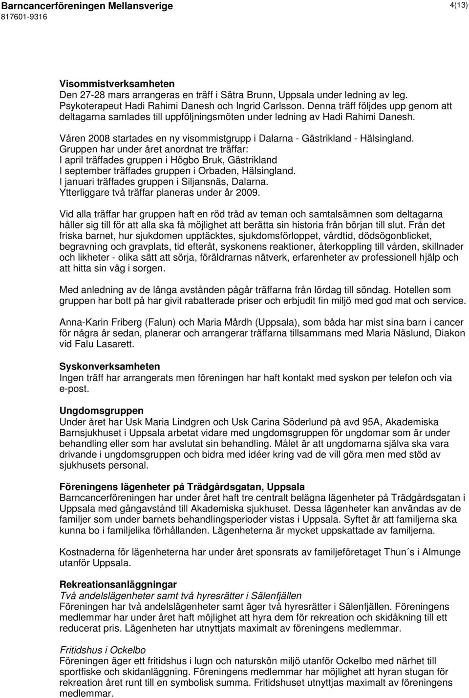 Gruppen har under året anordnat tre träffar: I april träffades gruppen i Högbo Bruk, Gästrikland I september träffades gruppen i Orbaden, Hälsingland.