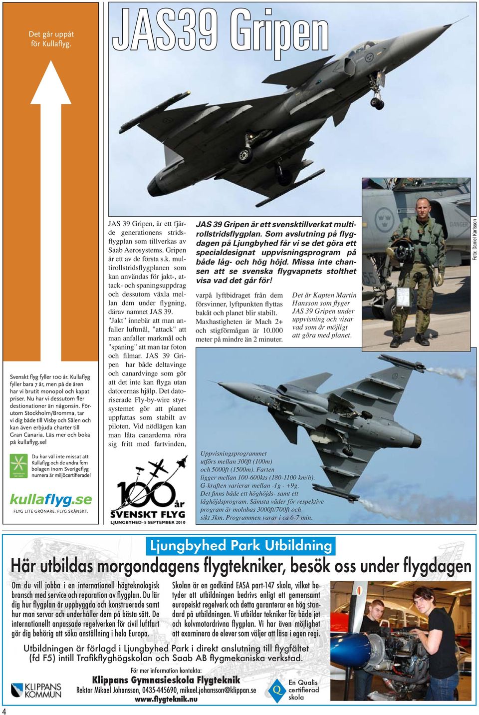 JAS 39 Gripen har både deltavinge och canardvinge som gör att det inte kan flyga utan datorernas hjälp. Det datoriserade Fly-by-wire styrsystemet gör att planet uppfattas som stabilt av piloten.