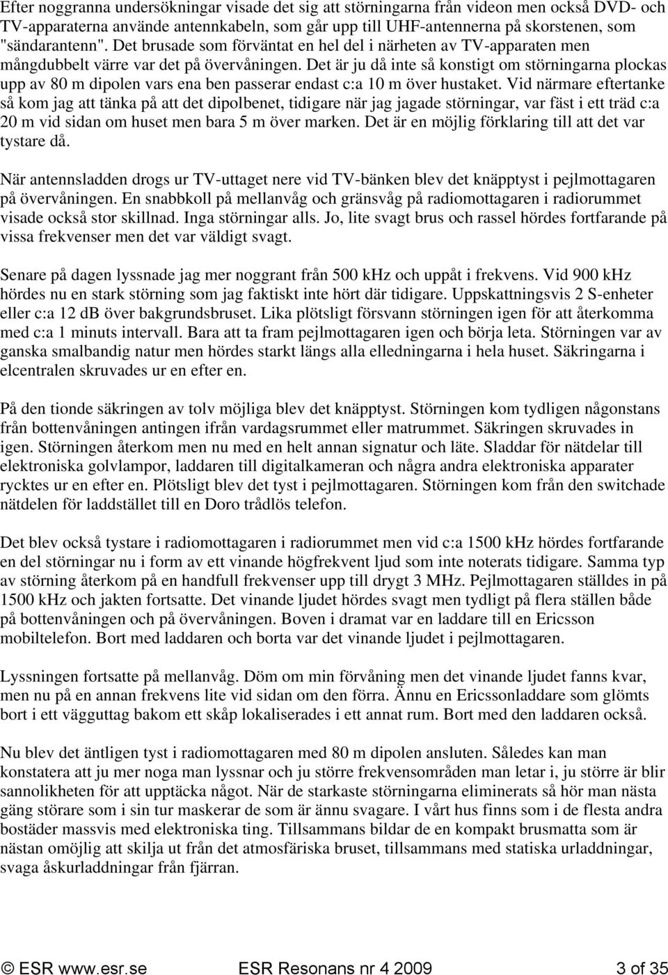 Det är ju då inte så konstigt om störningarna plockas upp av 80 m dipolen vars ena ben passerar endast c:a 10 m över hustaket.