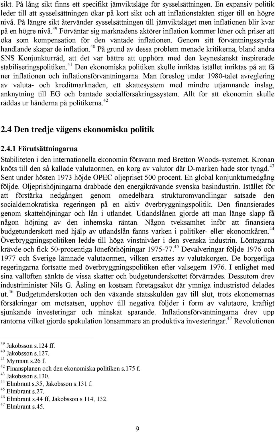 39 Förväntar sig marknadens aktörer inflation kommer löner och priser att öka som kompensation för den väntade inflationen. Genom sitt förväntningsstyrda handlande skapar de inflation.