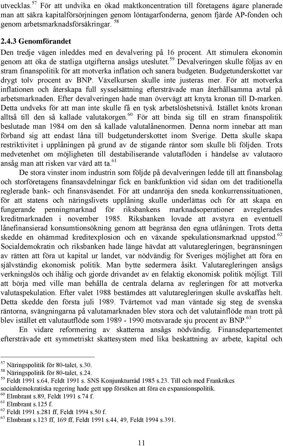 58 2.4.3 Genomförandet Den tredje vägen inleddes med en devalvering på 16 procent. Att stimulera ekonomin genom att öka de statliga utgifterna ansågs uteslutet.