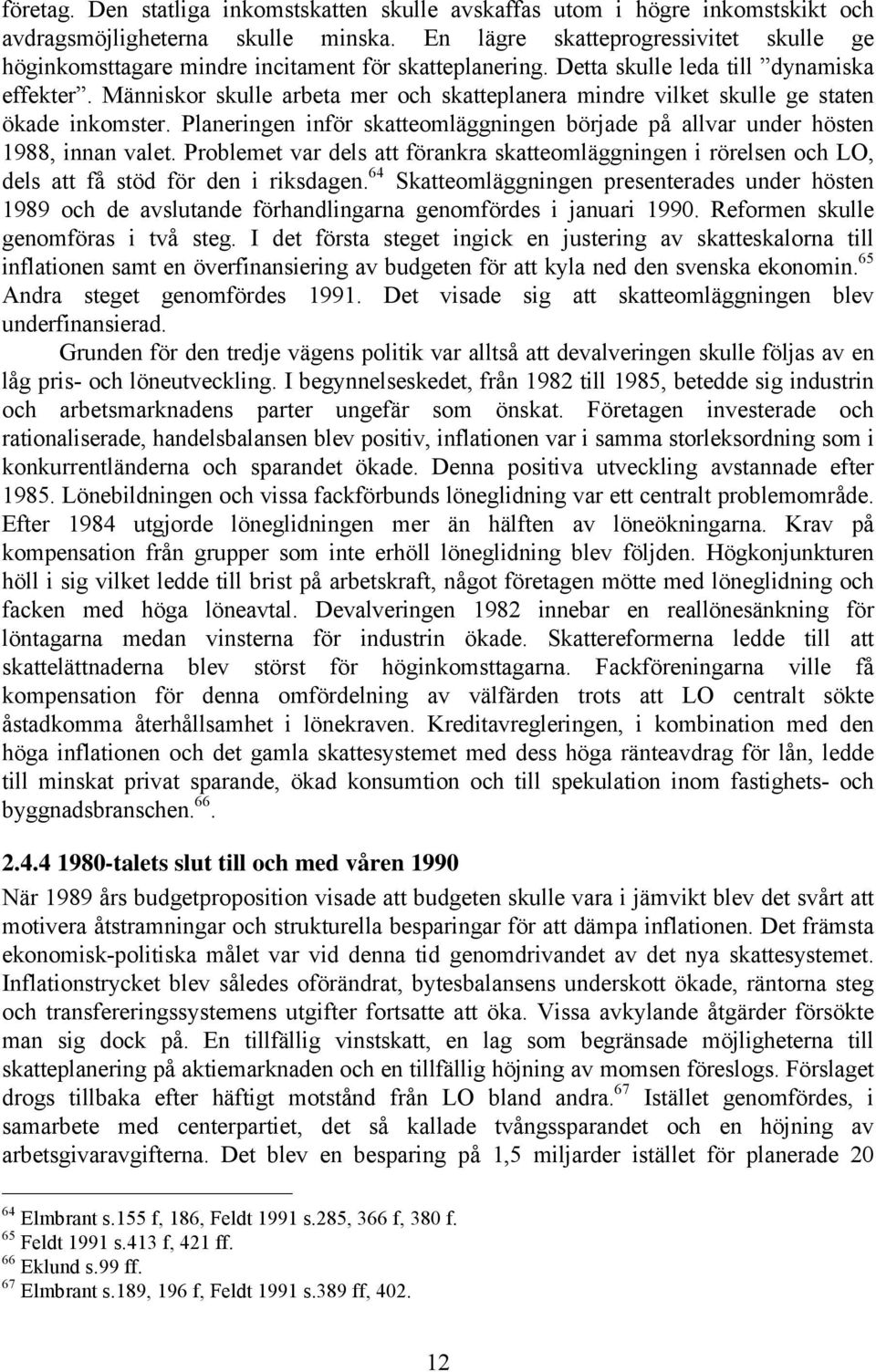 Människor skulle arbeta mer och skatteplanera mindre vilket skulle ge staten ökade inkomster. Planeringen inför skatteomläggningen började på allvar under hösten 1988, innan valet.