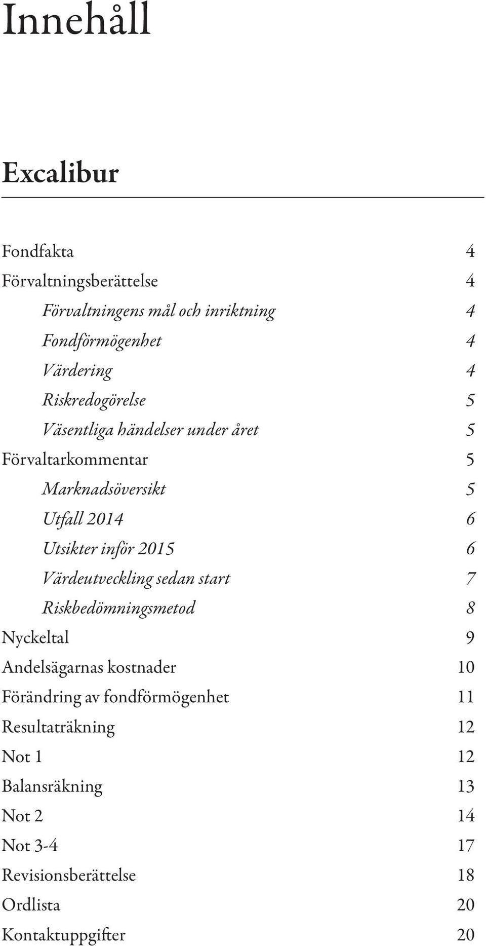 2015 6 Värdeutveckling sedan start 7 Riskbedömningsmetod 8 Nyckeltal 9 Andelsägarnas kostnader 10 Förändring av