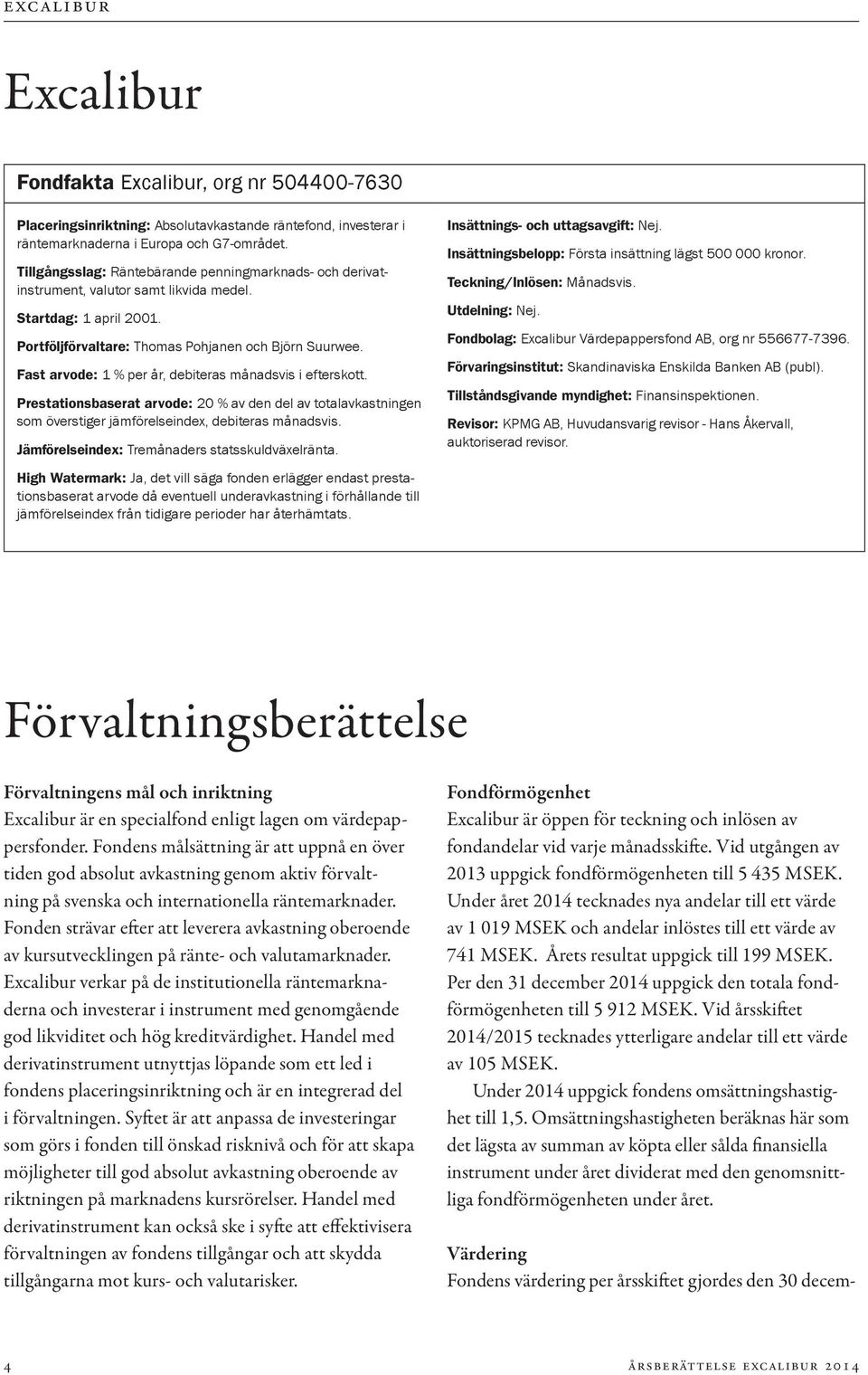 Fast arvode: 1 % per år, debiteras månadsvis i efterskott. Prestationsbaserat arvode: 20 % av den del av totalavkastningen som överstiger jämförelseindex, debiteras månadsvis.