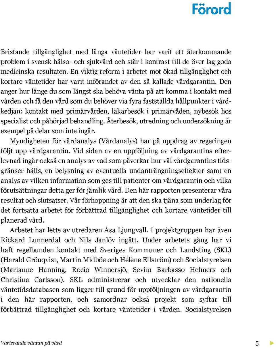 Den anger hur länge du som längst ska behöva vänta på att komma i kontakt med vården och få den vård som du behöver via fyra fastställda hållpunkter i vårdkedjan: kontakt med primärvården, läkarbesök