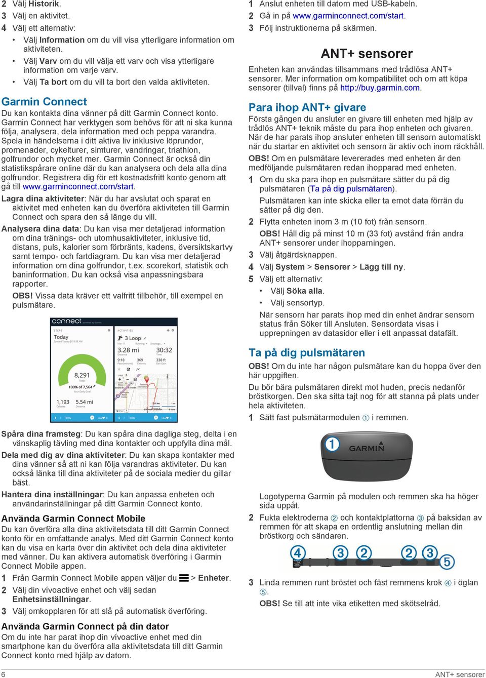 Garmin Connect Du kan kontakta dina vänner på ditt Garmin Connect konto. Garmin Connect har verktygen som behövs för att ni ska kunna följa, analysera, dela information med och peppa varandra.