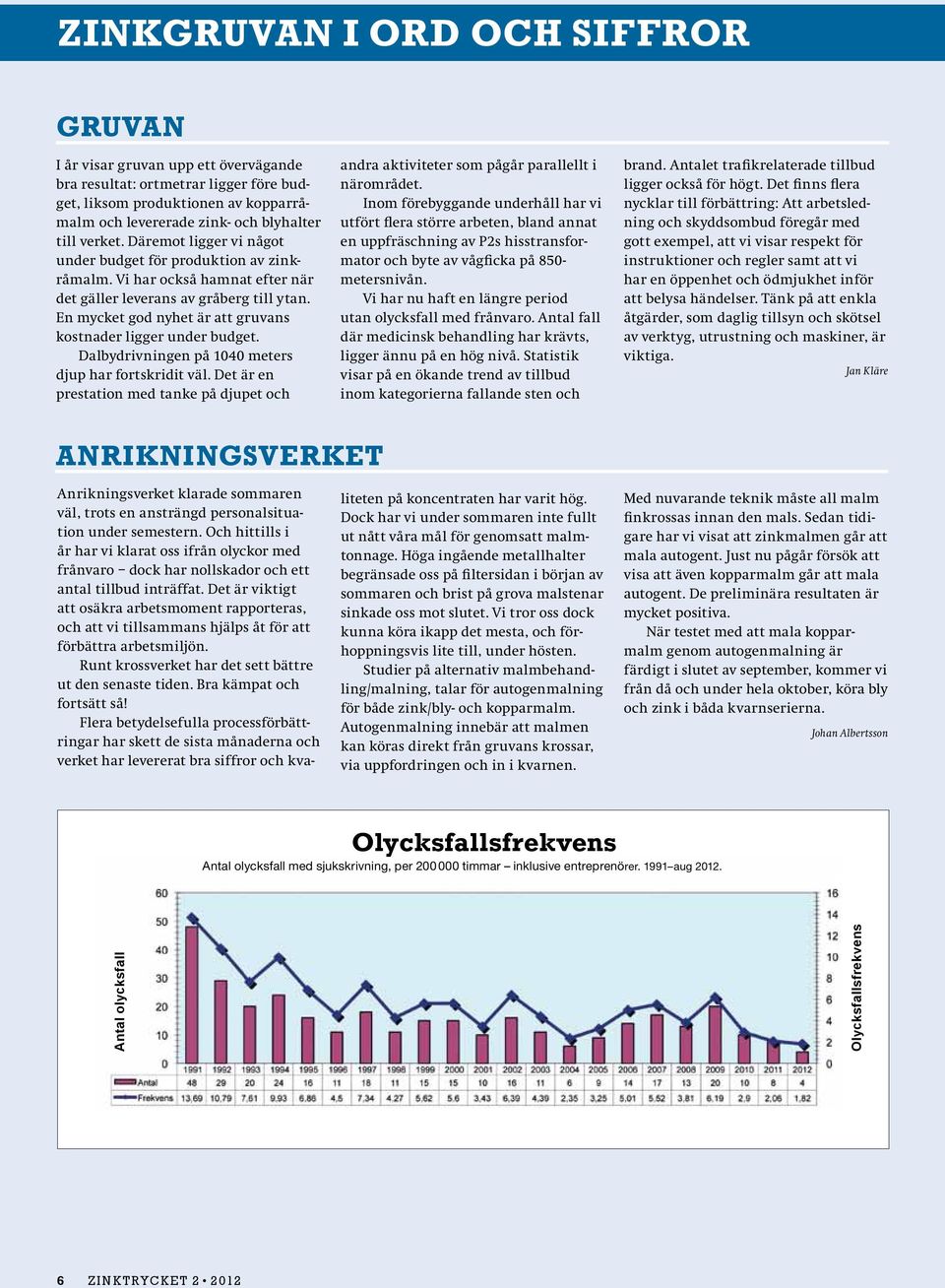 En mycket god nyhet är att gruvans kostnader ligger under budget. Dalbydrivningen på 1040 meters djup har fortskridit väl.