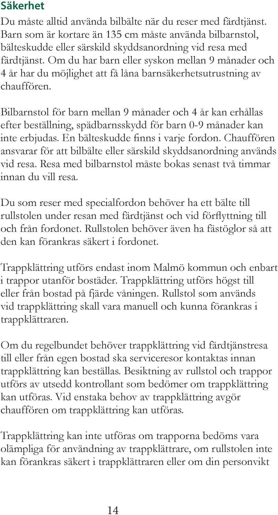 Bilbarnstol för barn mellan 9 månader och 4 år kan erhållas efter beställning, spädbarnsskydd för barn 0-9 månader kan inte erbjudas. En bälteskudde finns i varje fordon.