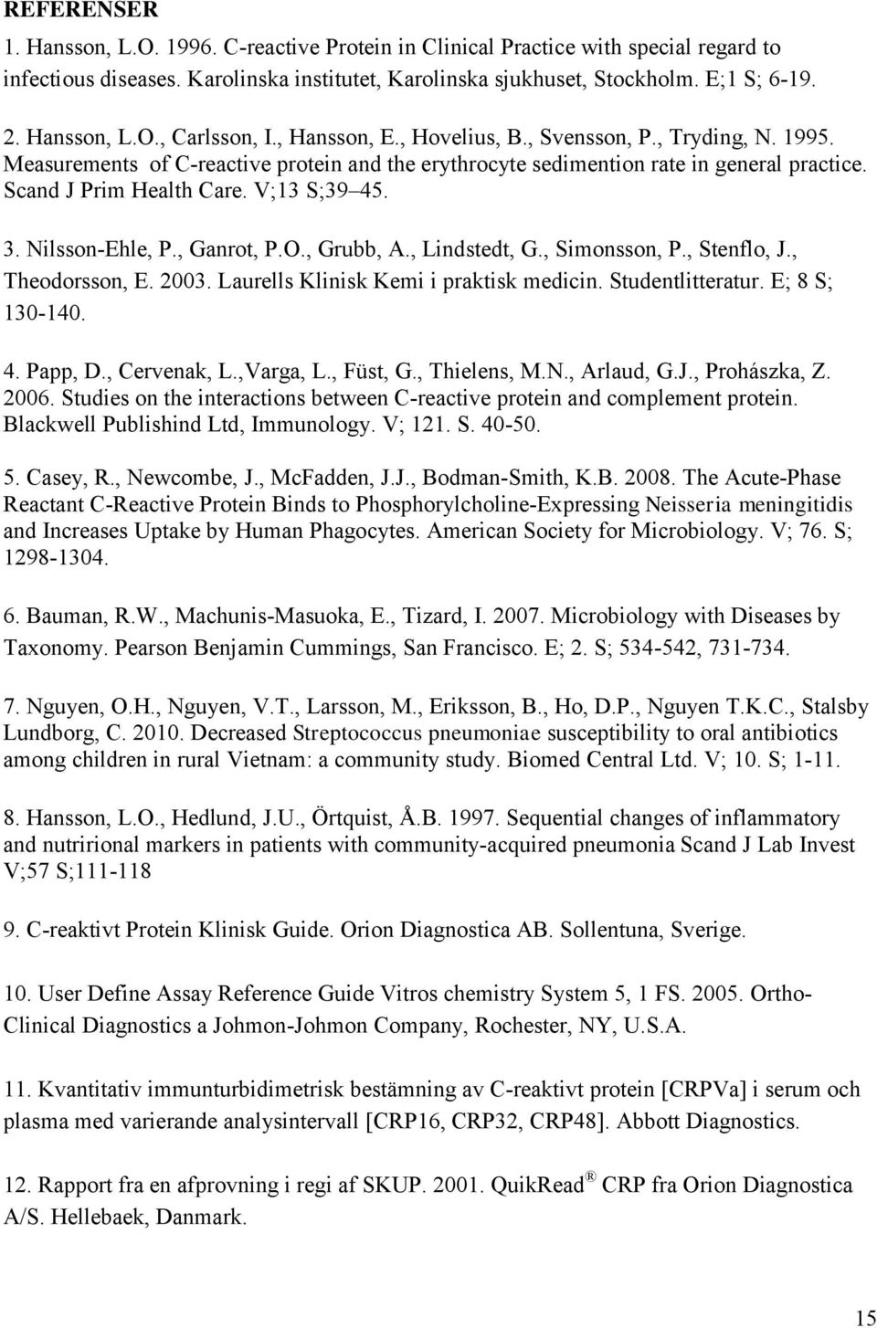 Scand J Prim Health Care. V;13 S;39 45. 3. Nilsson-Ehle, P., Ganrot, P.O., Grubb, A., Lindstedt, G., Simonsson, P., Stenflo, J., Theodorsson, E. 2003. Laurells Klinisk Kemi i praktisk medicin.