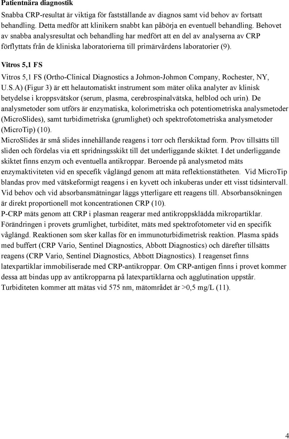 Vitros 5,1 FS Vitros 5,1 FS (Ortho-Clinical Diagnostics a Johmon-Johmon Company, Rochester, NY, U.S.A) (Figur 3) är ett helautomatiskt instrument som mäter olika analyter av klinisk betydelse i kroppsvätskor (serum, plasma, cerebrospinalvätska, helblod och urin).