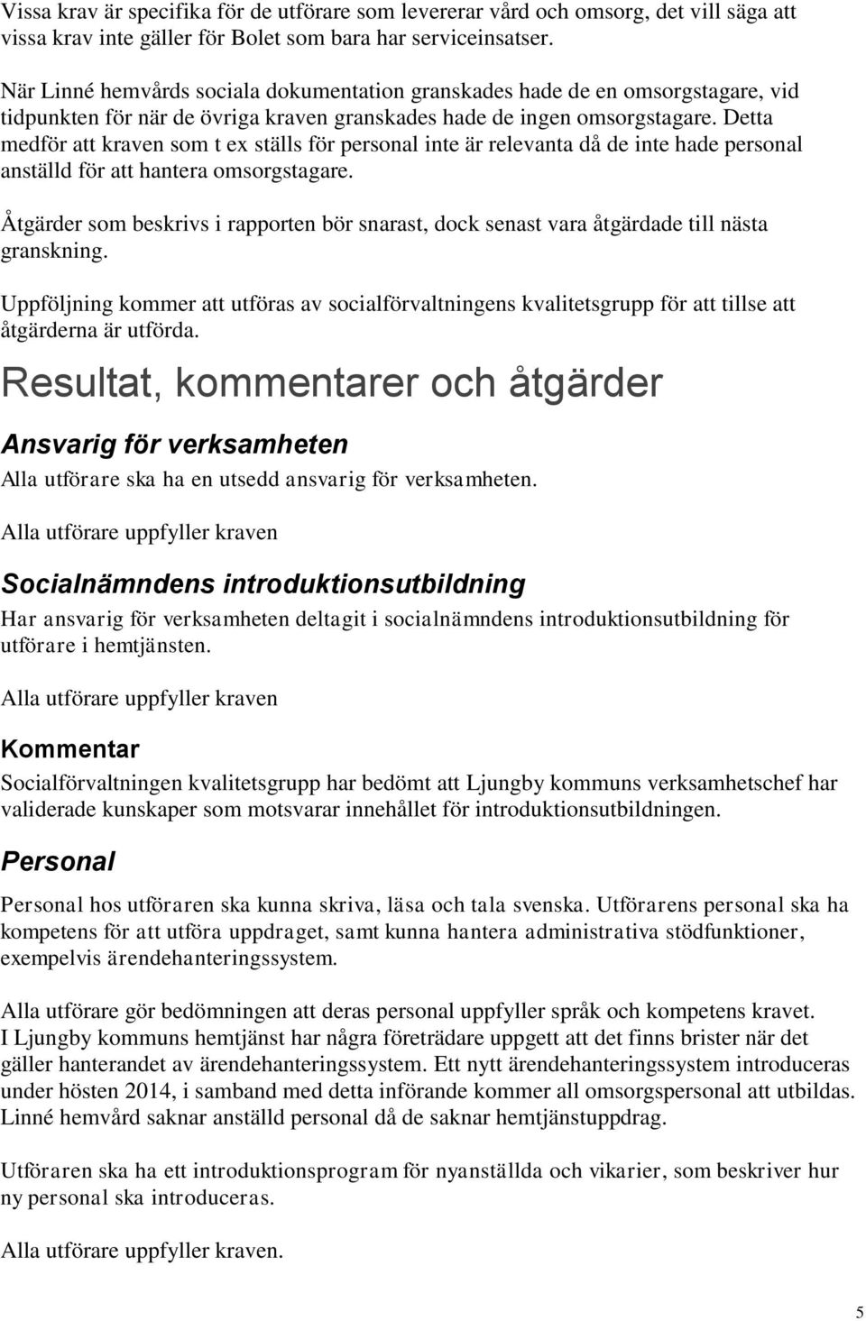 Detta medför att kraven som t ex ställs för personal inte är relevanta då de inte hade personal anställd för att hantera omsorgstagare.