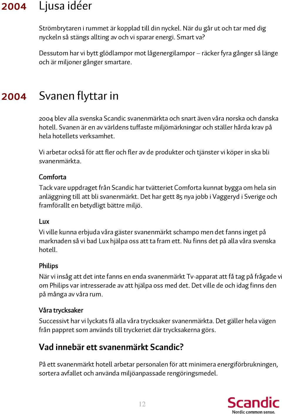 2004 Svanen flyttar in 2004 blev alla svenska Scandic svanenmärkta och snart även våra norska och danska hotell.