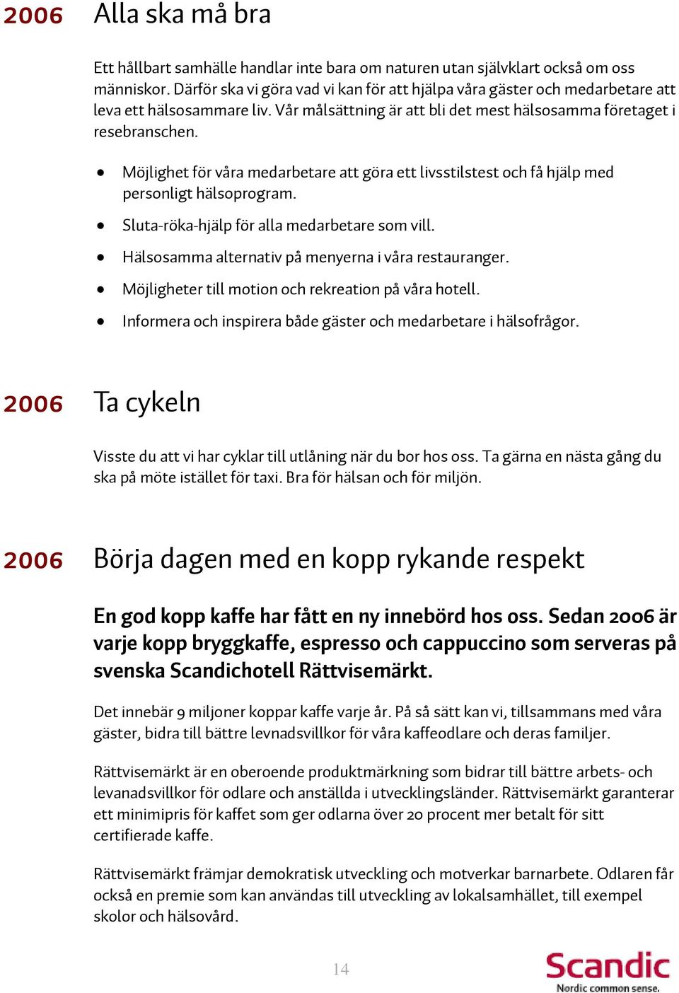 Möjlighet för våra medarbetare att göra ett livsstilstest och få hjälp med personligt hälsoprogram. Sluta-röka-hjälp för alla medarbetare som vill.