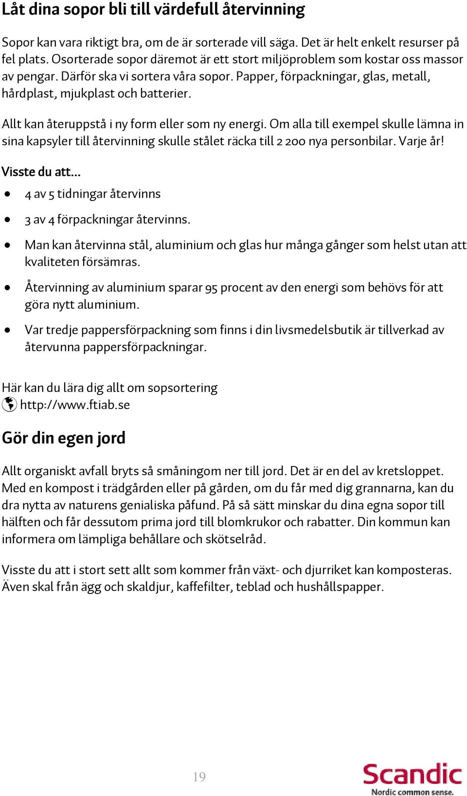 Allt kan återuppstå i ny form eller som ny energi. Om alla till exempel skulle lämna in sina kapsyler till återvinning skulle stålet räcka till 2 200 nya personbilar. Varje år! Visste du att.