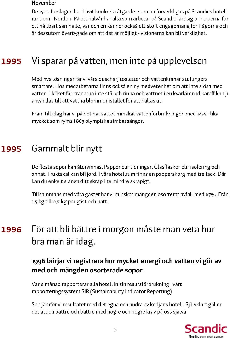 möjligt - visionerna kan bli verklighet. 1995 Vi sparar på vatten, men inte på upplevelsen Med nya lösningar får vi våra duschar, toaletter och vattenkranar att fungera smartare.