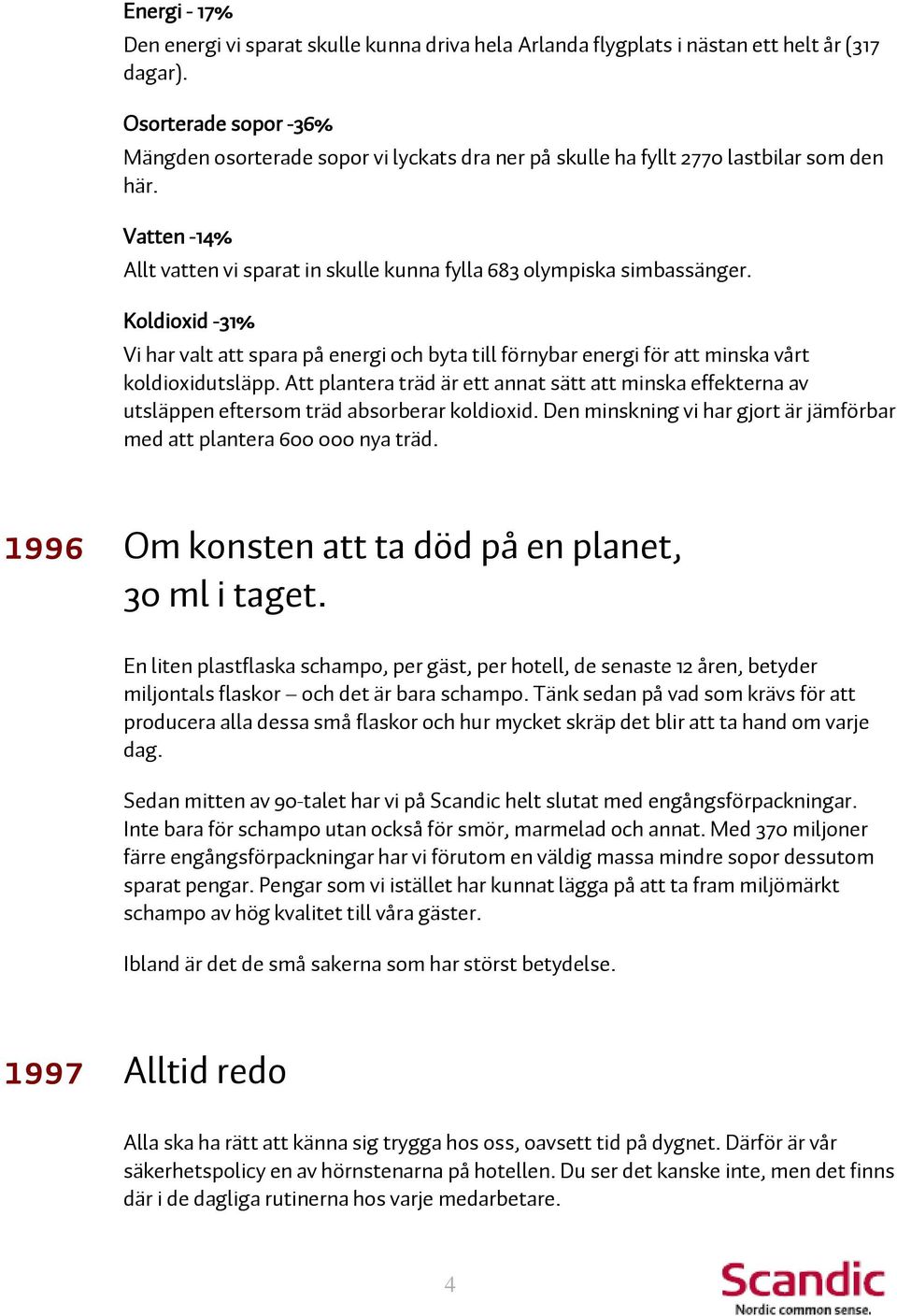 Koldioxid -31% Vi har valt att spara på energi och byta till förnybar energi för att minska vårt koldioxidutsläpp.