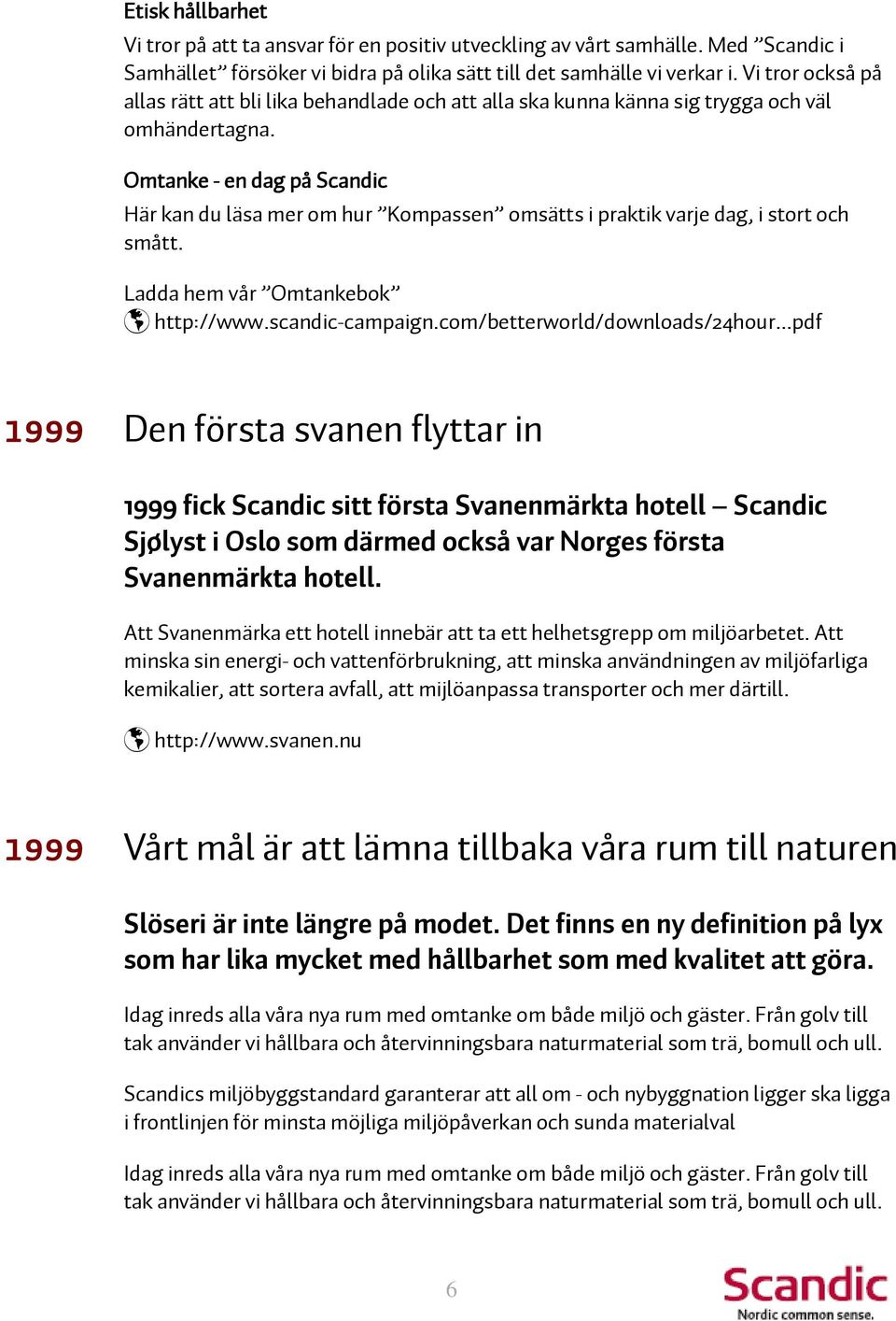 Omtanke - en dag på Scandic Här kan du läsa mer om hur Kompassen omsätts i praktik varje dag, i stort och smått. Ladda hem vår Omtankebok http://www.scandic-campaign.com/betterworld/downloads/24hour.