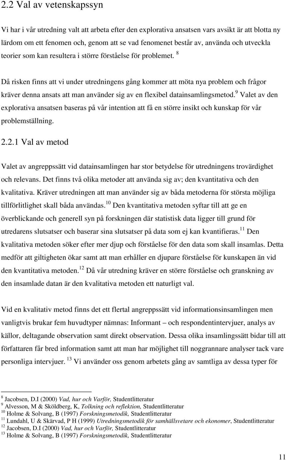 8 Då risken finns att vi under utredningens gång kommer att möta nya problem och frågor kräver denna ansats att man använder sig av en flexibel datainsamlingsmetod.