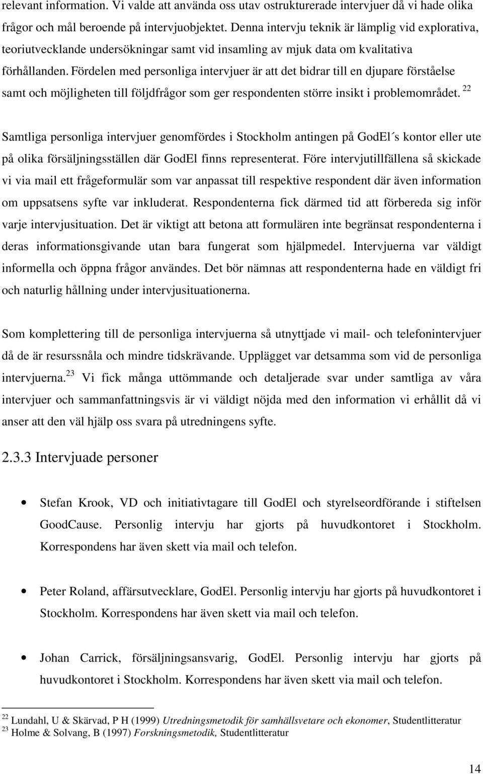 Fördelen med personliga intervjuer är att det bidrar till en djupare förståelse samt och möjligheten till följdfrågor som ger respondenten större insikt i problemområdet.