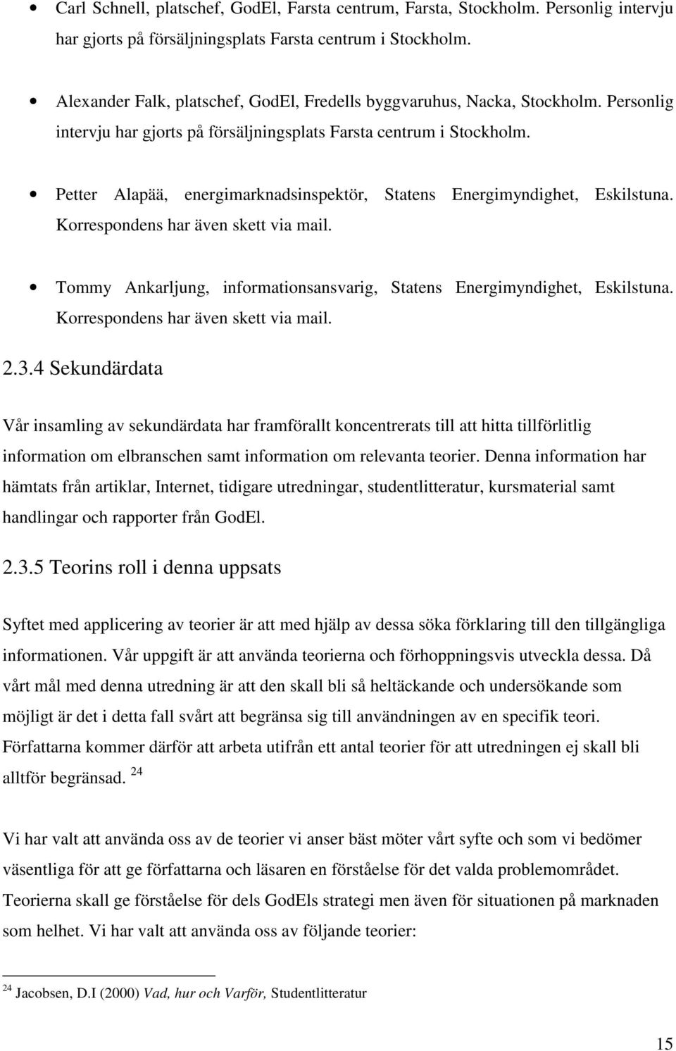 Petter Alapää, energimarknadsinspektör, Statens Energimyndighet, Eskilstuna. Korrespondens har även skett via mail. Tommy Ankarljung, informationsansvarig, Statens Energimyndighet, Eskilstuna.