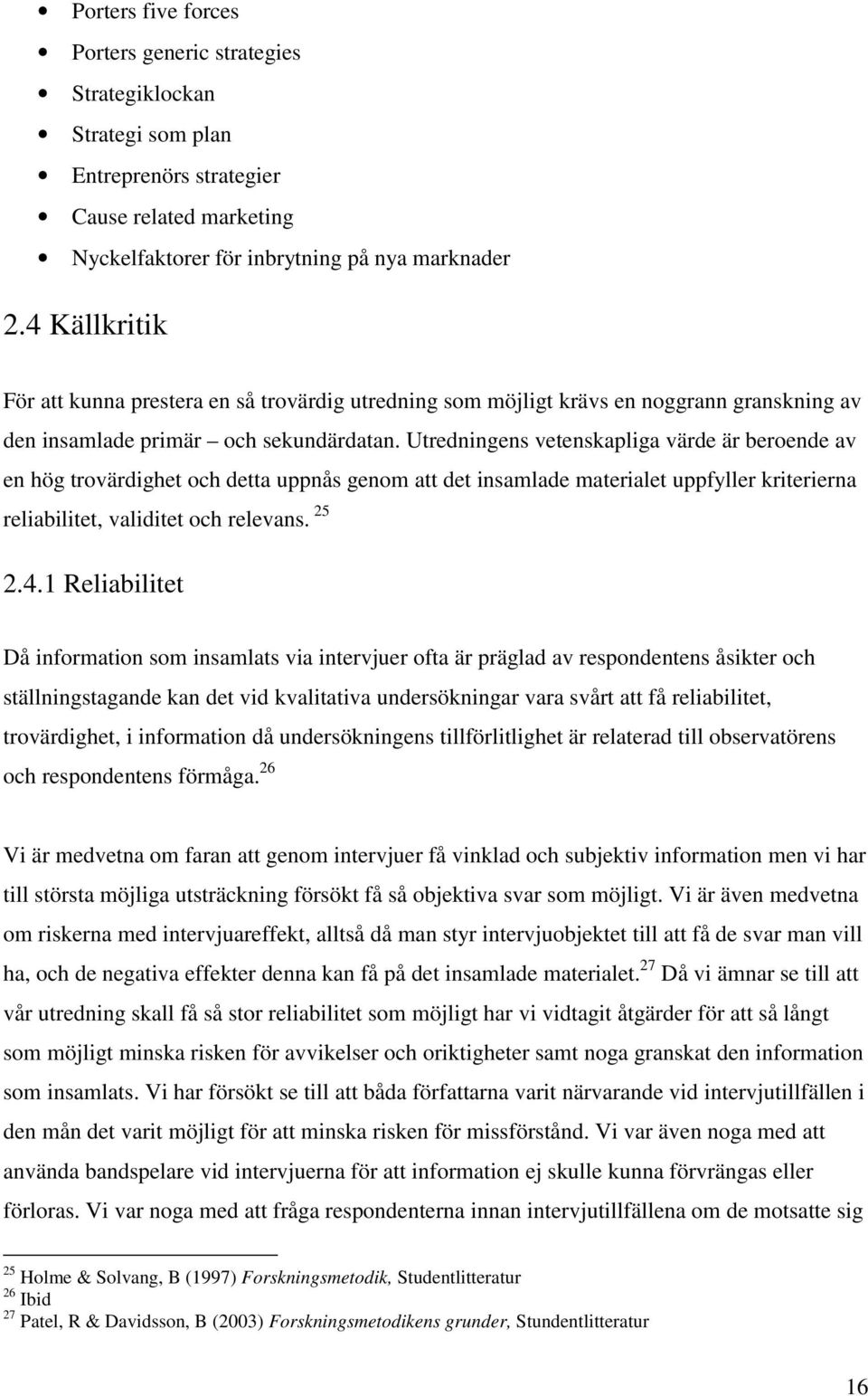 Utredningens vetenskapliga värde är beroende av en hög trovärdighet och detta uppnås genom att det insamlade materialet uppfyller kriterierna reliabilitet, validitet och relevans. 25 2.4.