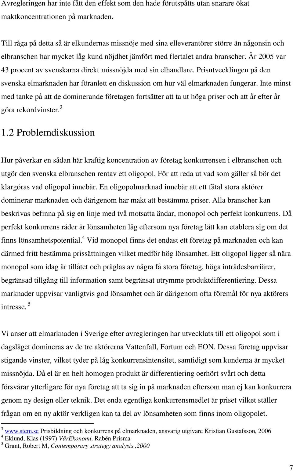 År 2005 var 43 procent av svenskarna direkt missnöjda med sin elhandlare. Prisutvecklingen på den svenska elmarknaden har föranlett en diskussion om hur väl elmarknaden fungerar.