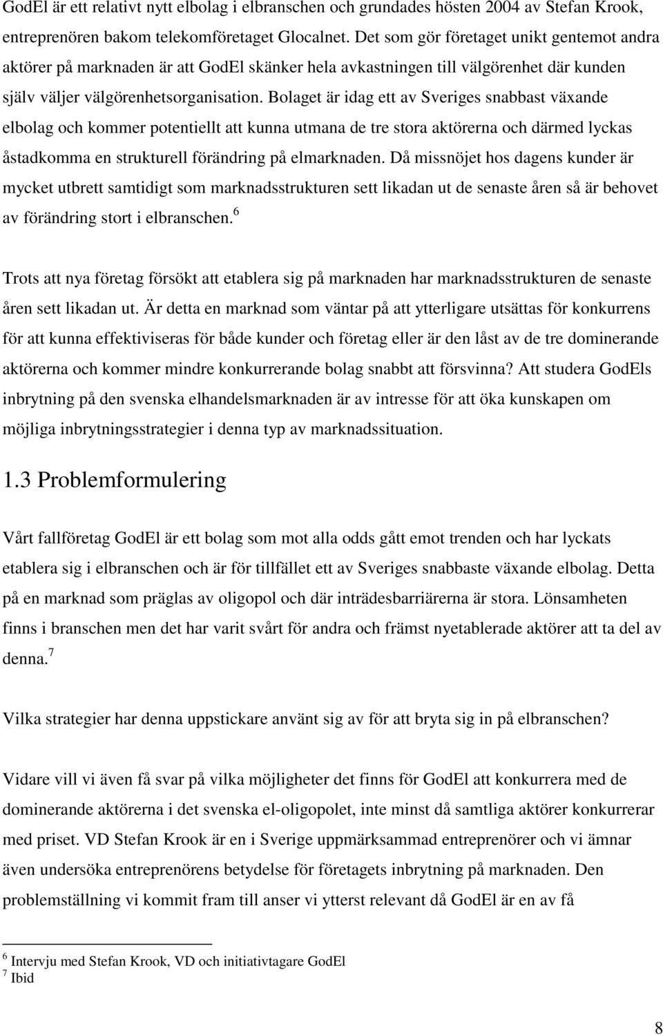 Bolaget är idag ett av Sveriges snabbast växande elbolag och kommer potentiellt att kunna utmana de tre stora aktörerna och därmed lyckas åstadkomma en strukturell förändring på elmarknaden.