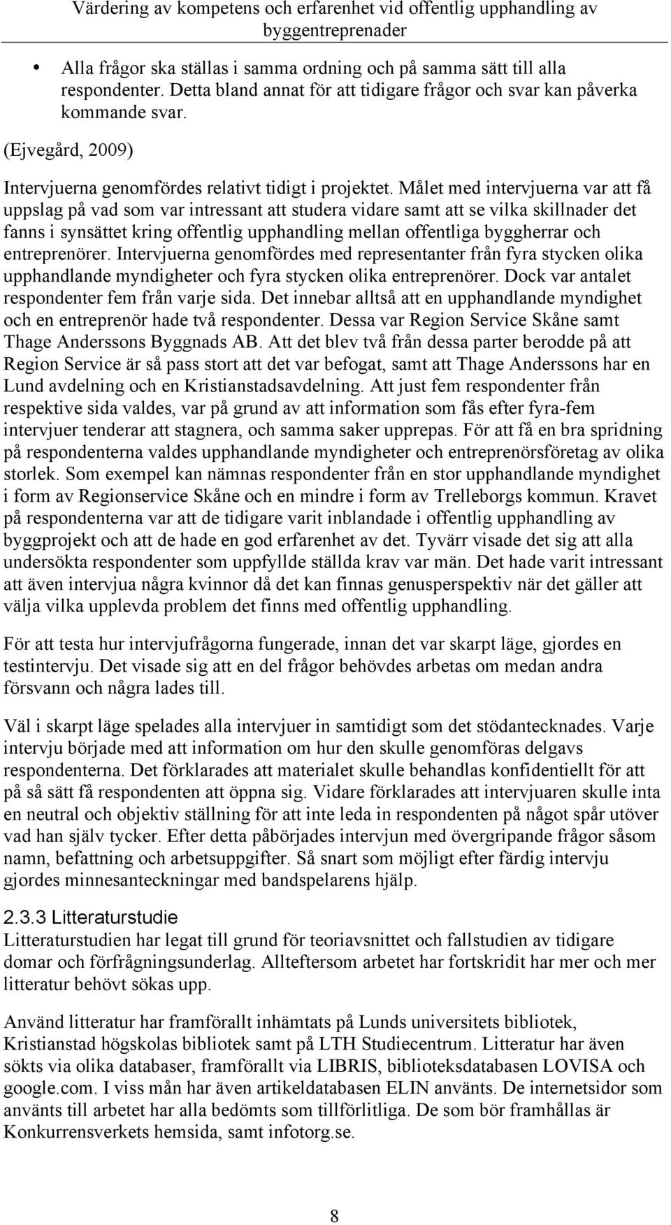 Målet med intervjuerna var att få uppslag på vad som var intressant att studera vidare samt att se vilka skillnader det fanns i synsättet kring offentlig upphandling mellan offentliga byggherrar och