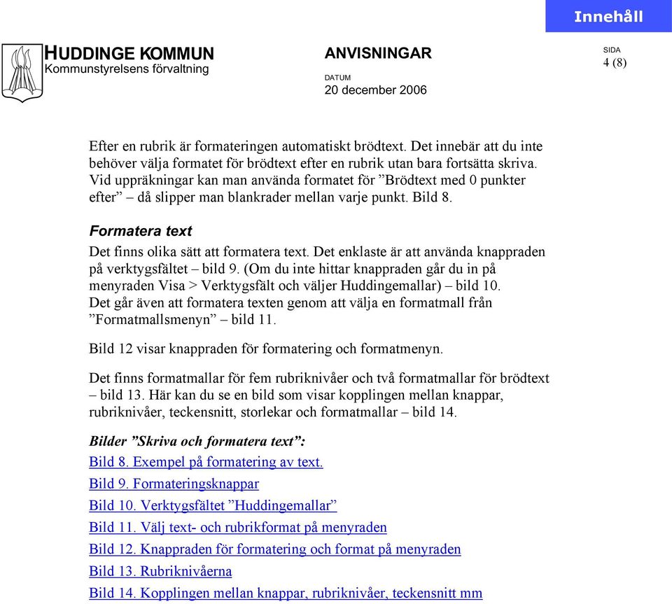 Vid uppräkningar kan man använda formatet för Brödtext med 0 punkter efter då slipper man blankrader mellan varje punkt. Bild 8. Formatera text Det finns olika sätt att formatera text.