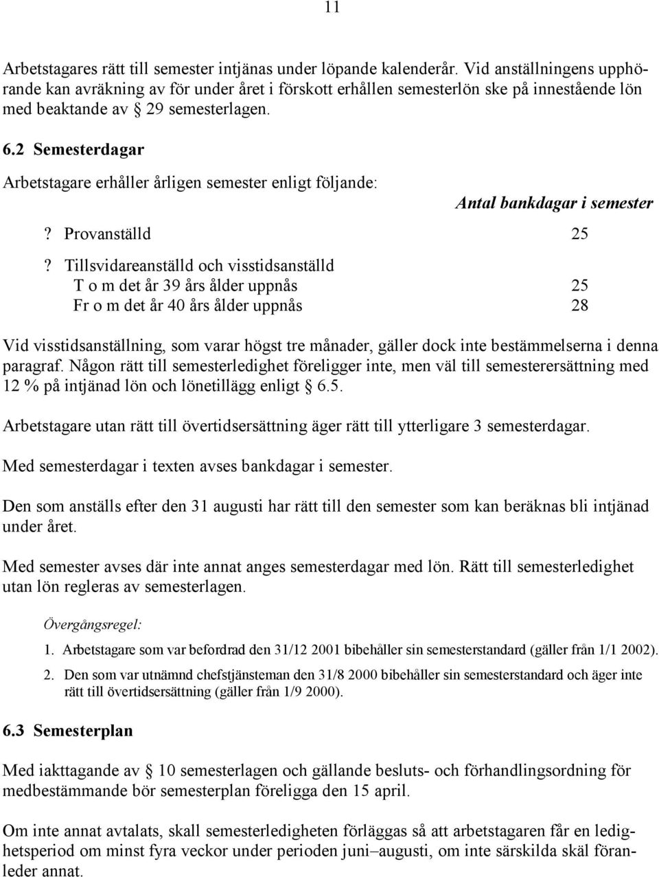 2 Semesterdagar Arbetstagare erhåller årligen semester enligt följande: Antal bankdagar i semester? Provanställd 25?