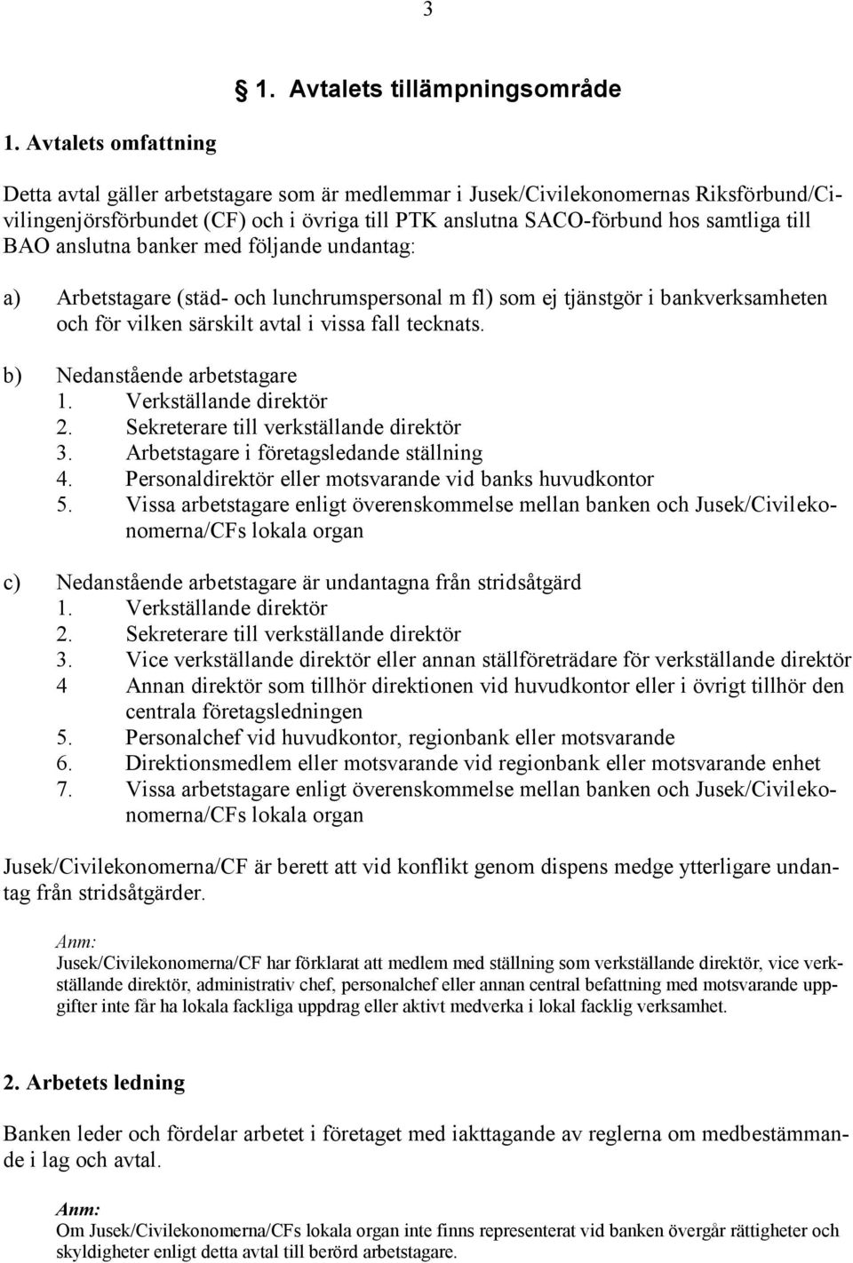 BAO anslutna banker med följande undantag: a) Arbetstagare (städ- och lunchrumspersonal m fl) som ej tjänstgör i bankverksamheten och för vilken särskilt avtal i vissa fall tecknats.