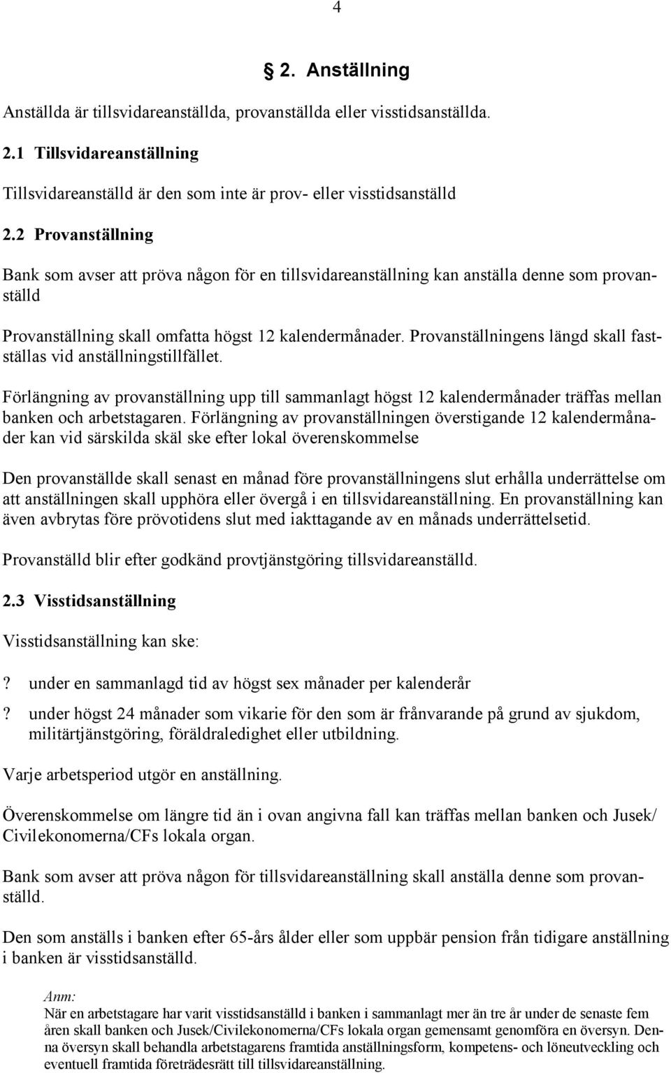 Provanställningens längd skall fastställas vid anställningstillfället. Förlängning av provanställning upp till sammanlagt högst 12 kalendermånader träffas mellan banken och arbetstagaren.