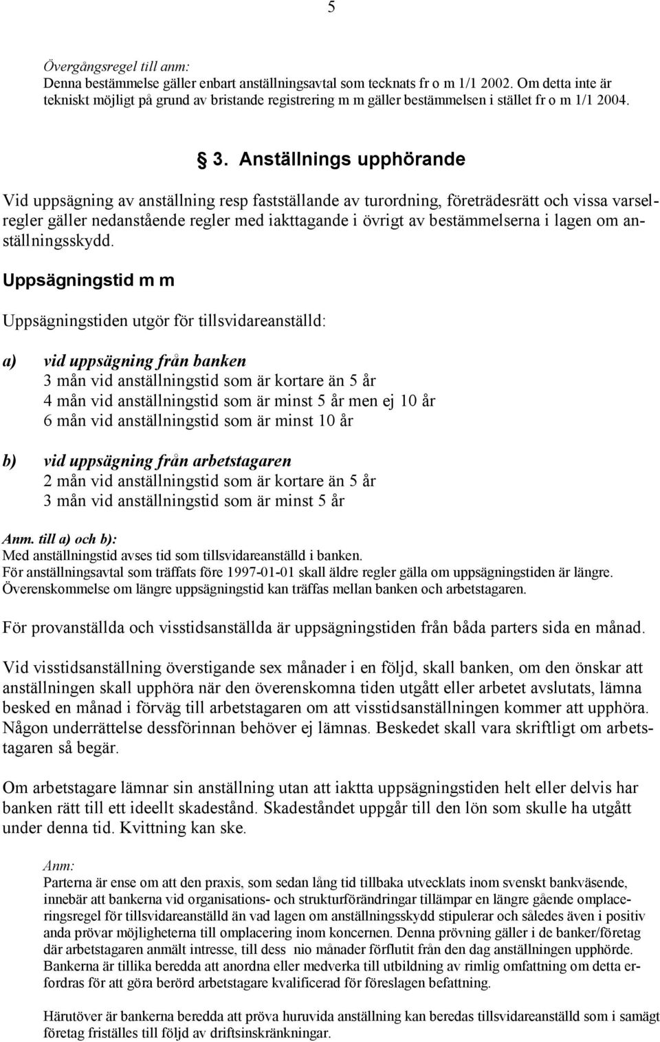 Anställnings upphörande Vid uppsägning av anställning resp fastställande av turordning, företrädesrätt och vissa varselregler gäller nedanstående regler med iakttagande i övrigt av bestämmelserna i