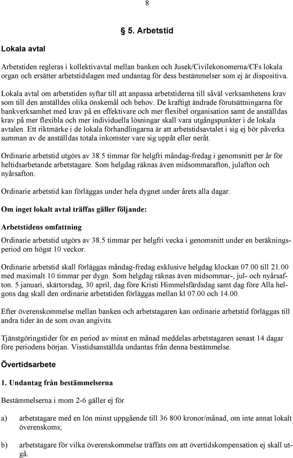 De kraftigt ändrade förutsättningarna för bankverksamhet med krav på en effektivare och mer flexibel organisation samt de anställdas krav på mer flexibla och mer individuella lösningar skall vara