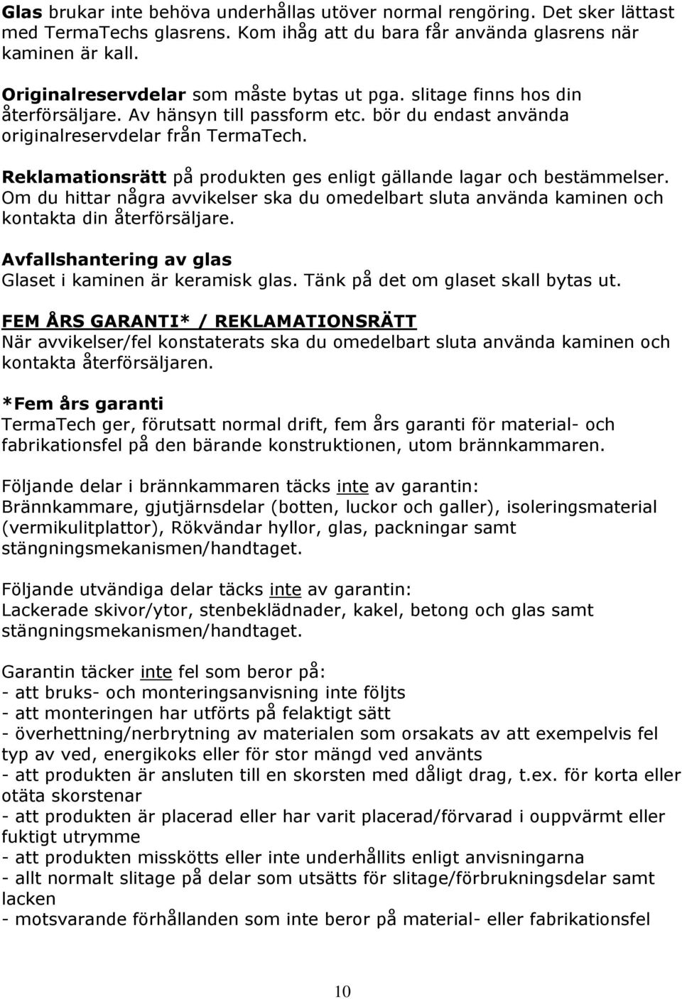 Reklamationsrätt på produkten ges enligt gällande lagar och bestäelser. Om du hittar några avvikelser ska du omedelbart sluta använda kaminen och kontakta din återförsäljare.