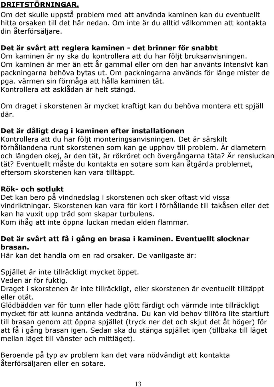 Om kaminen är mer än ett år gaal eller om den har använts intensivt kan packningarna behöva bytas ut. Om packningarna används för länge mister de pga. värmen sin förmåga att hålla kaminen tät.