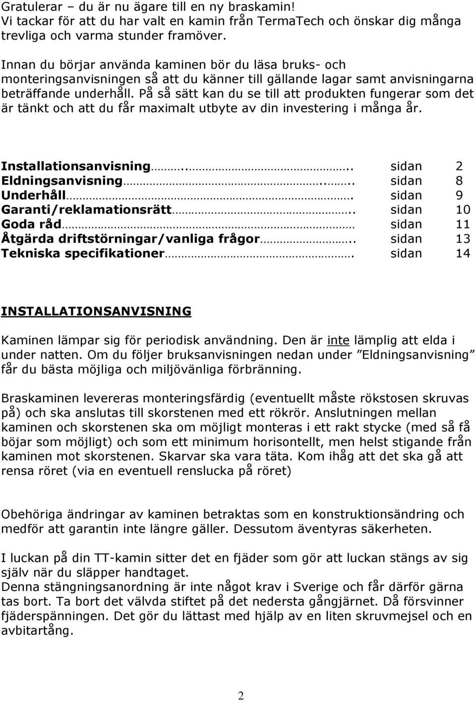 På så sätt kan du se till att produkten fungerar som det är tänkt och att du får maximalt utbyte av din investering i många år. Installationsanvisning.... sidan 2 Eldningsanvisning.... sidan 8 Underhåll.