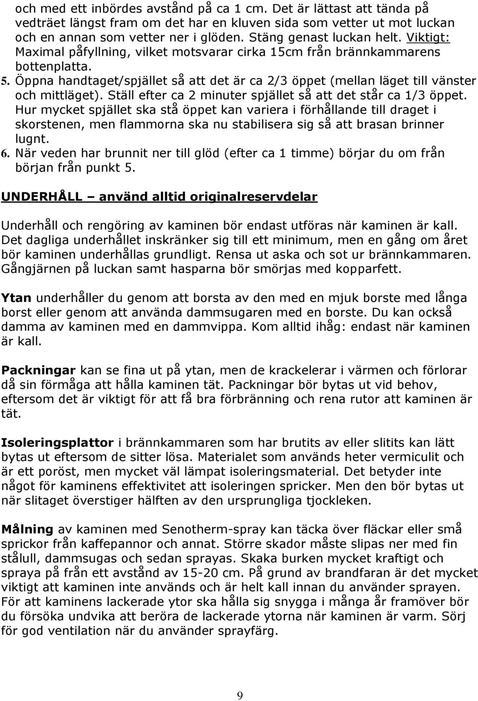 Öppna handtaget/spjället så att det är ca 2/3 öppet (mellan läget till vänster och mittläget). Ställ efter ca 2 minuter spjället så att det står ca 1/3 öppet.