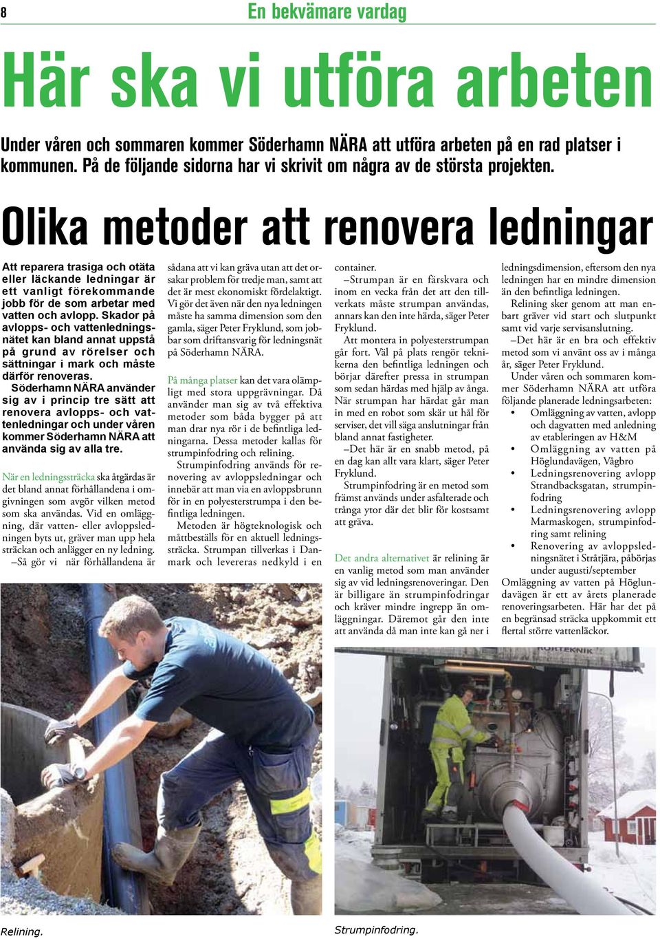 Olika metoder att renovera ledningar Att reparera trasiga och otäta eller läckande ledningar är ett vanligt förekommande jobb för de som arbetar med vatten och avlopp.