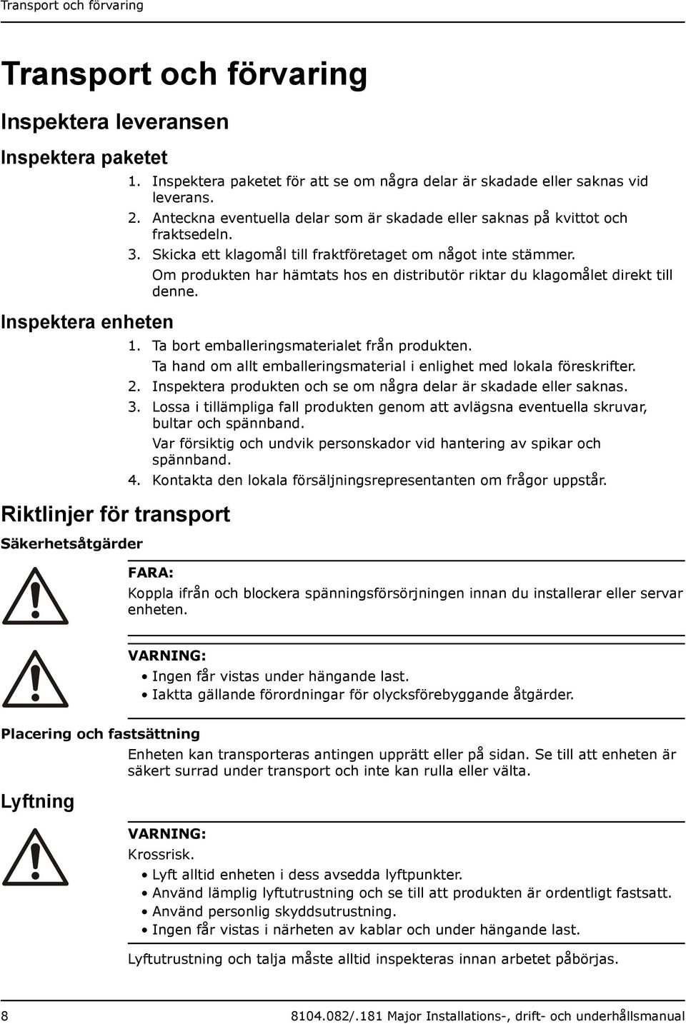 Skicka ett klagomål till fraktföretaget om något inte stämmer. Om produkten har hämtats hos en distributör riktar du klagomålet direkt till denne. 1. Ta bort emballeringsmaterialet från produkten.