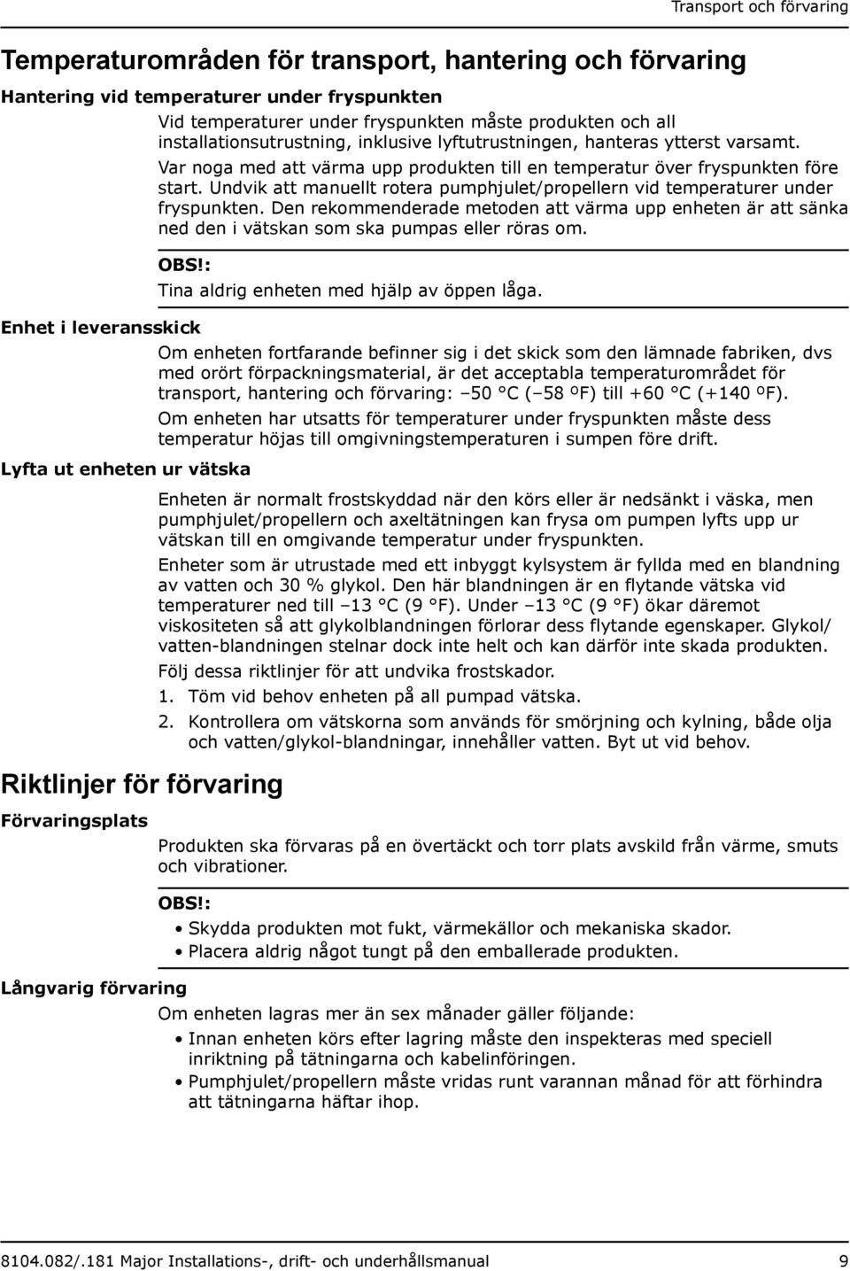 Undvik att manuellt rotera pumphjulet/propellern vid temperaturer under fryspunkten. Den rekommenderade metoden att värma upp enheten är att sänka ned den i vätskan som ska pumpas eller röras om. OBS!