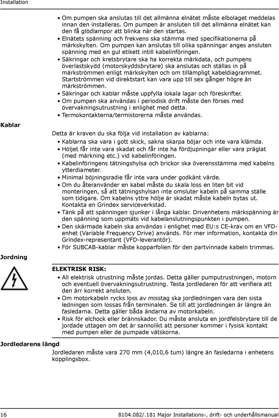 Om pumpen kan anslutas till olika spänningar anges ansluten spänning med en gul etikett intill kabelinföringen.