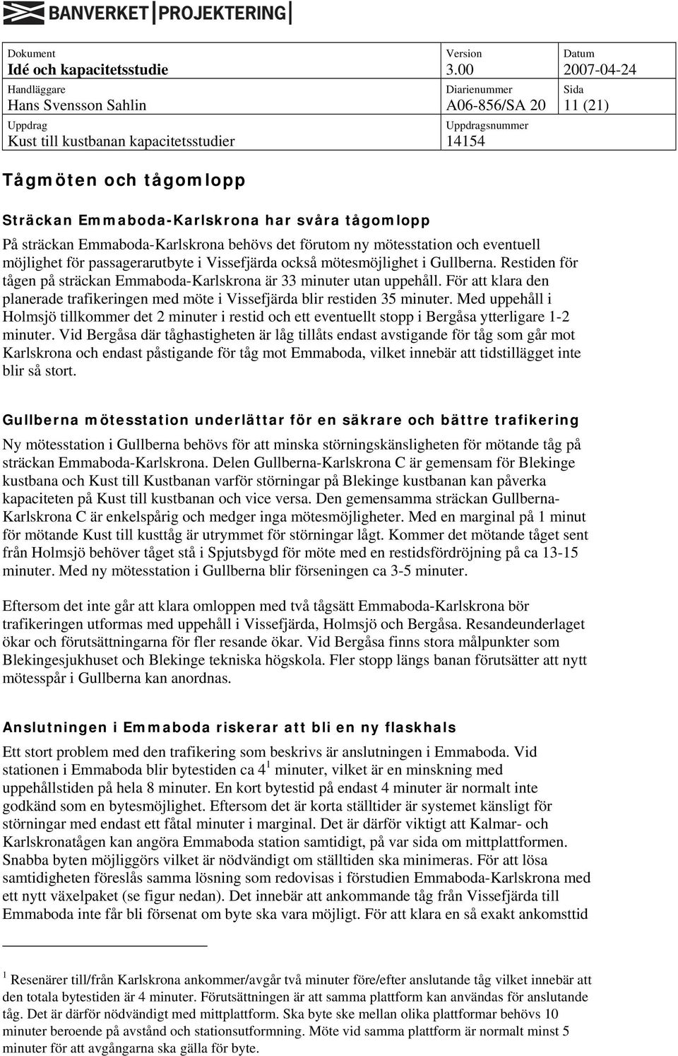 Med uppehåll i Holmsjö tillkommer det 2 minuter i restid och ett eventuellt stopp i Bergåsa ytterligare 1-2 minuter.